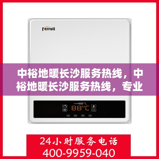 中裕地暖长沙服务热线，中裕地暖长沙服务热线，专业温暖，一触即达